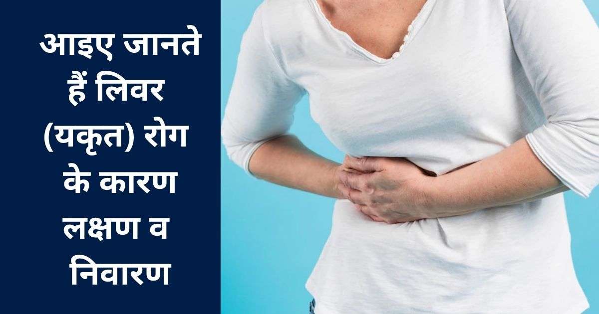 आइए जानते हैं लिवर (यकृत) रोग के कारण, लक्षण व निवारण